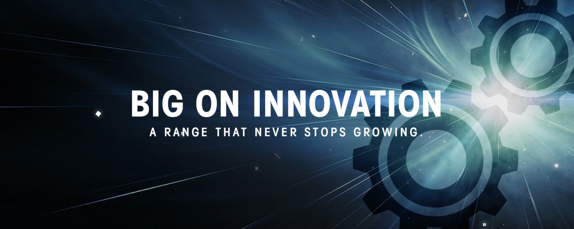 Big On Innovation a range that never stops growing